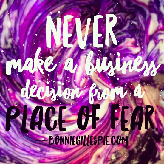 Never make a business decision from a place of fear!